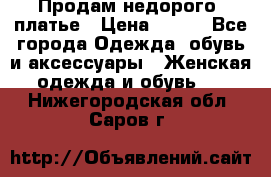 Продам недорого  платье › Цена ­ 900 - Все города Одежда, обувь и аксессуары » Женская одежда и обувь   . Нижегородская обл.,Саров г.